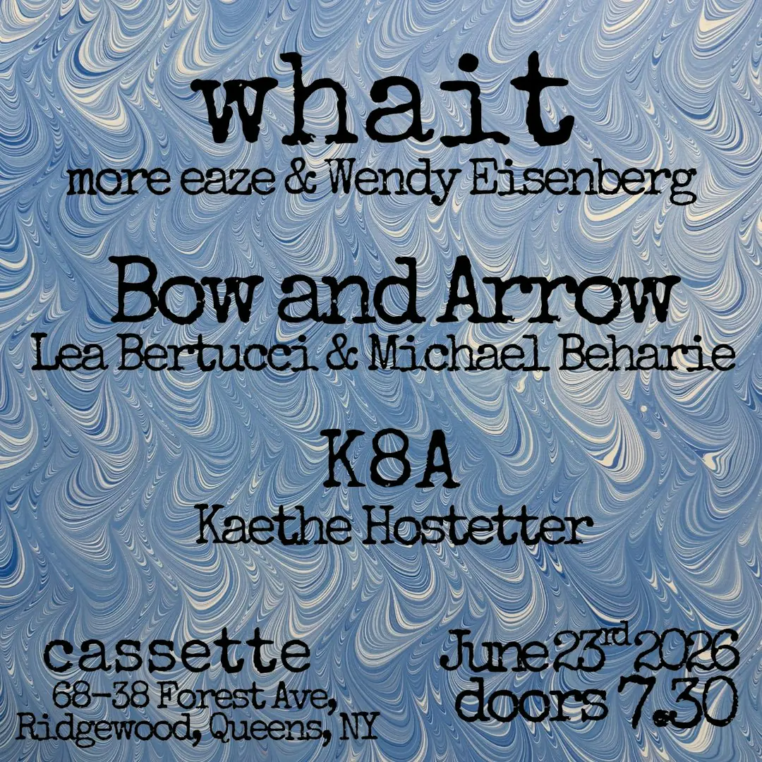 WHAIT (MORE EAZE + WENDY EISENBERG), BOW AND ARROW (LEA BERTUCCI + MICHAEL BEHARI), K8A