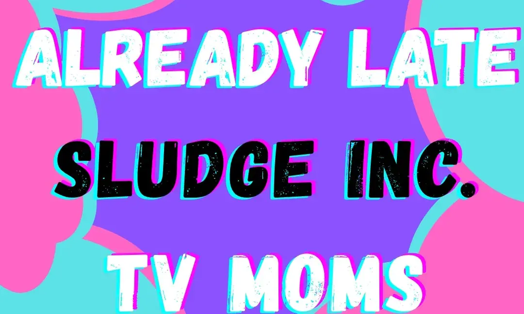 Sludge Inc w / Already Late and TV Moms